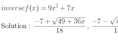The inverse of f(x)=9x^2+7x is (-7+sqrt(49+36x))/(18),(-7-sqrt(49+36x))/(18)